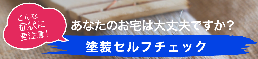 あなたのお宅は大丈夫ですか？塗装セルフチェック